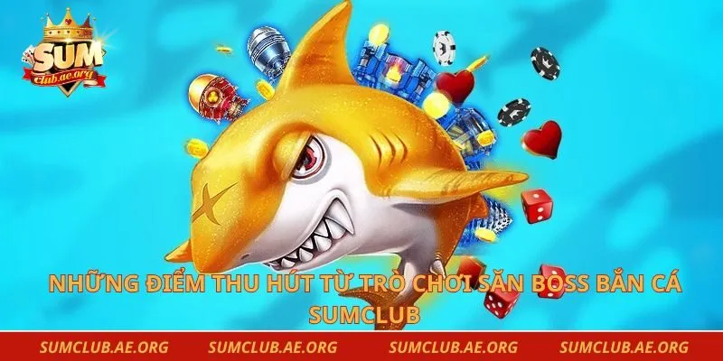 Những điểm thu hút từ trò chơi săn boss bắn cá Sumclub