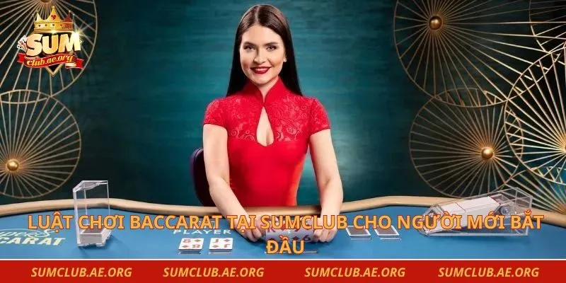 Luật chơi Baccarat tại Sumclub cho người mới bắt đầu