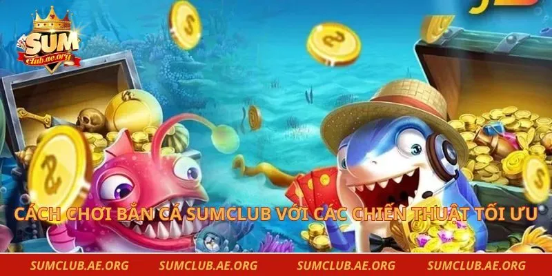 Cách chơi bắn cá Sumclub với các chiến thuật tối ưu