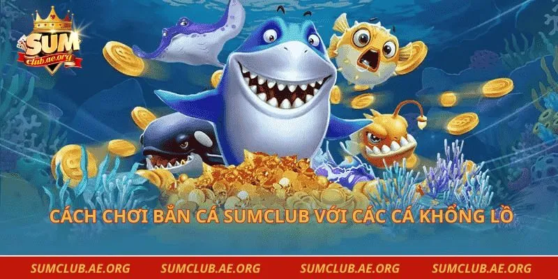 Cách chơi bắn cá Sumclub với các cá khổng lồ