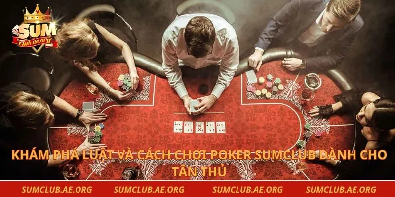 Khám phá luật và cách chơi poker Sumclub dành cho tân thủ