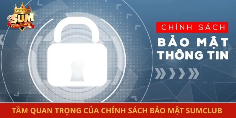 Tầm quan trọng của chính sách bảo mật Sumclub hiện nay
