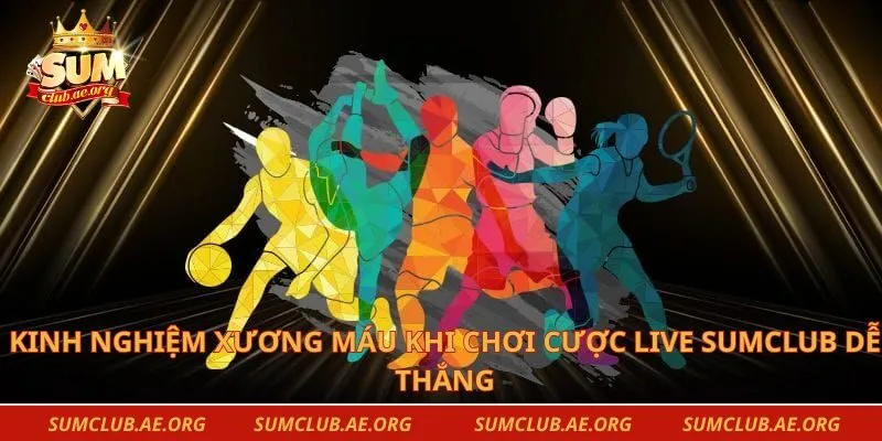 Kinh nghiệm xương máu khi chơi cược live sumclub dễ thắng