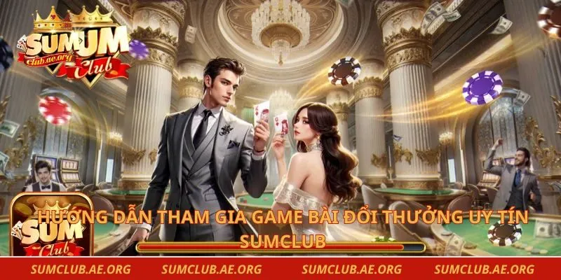 Hướng dẫn tham gia game bài đổi thưởng uy tín Sumclub