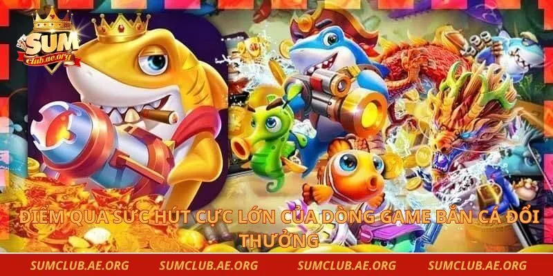 Điểm qua sức hút cực lớn của dòng game bắn cá đổi thưởng