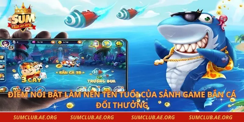 Điểm nổi bật làm nên tên tuổi của sảnh game bắn cá đổi thưởng