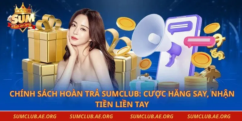 Chính Sách Hoàn Trả Sumclub: Cược Hăng Say, Nhận Tiền Liền Tay