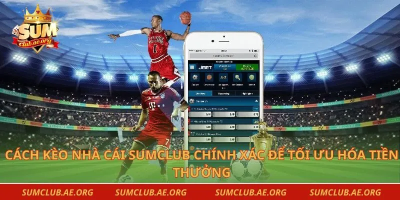 Cách kèo nhà cái sumclub chính xác để tối ưu hóa tiền thưởng