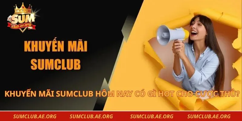 Khuyến Mãi Sumclub Hôm Nay Có Gì Hot Cho Cược Thủ?