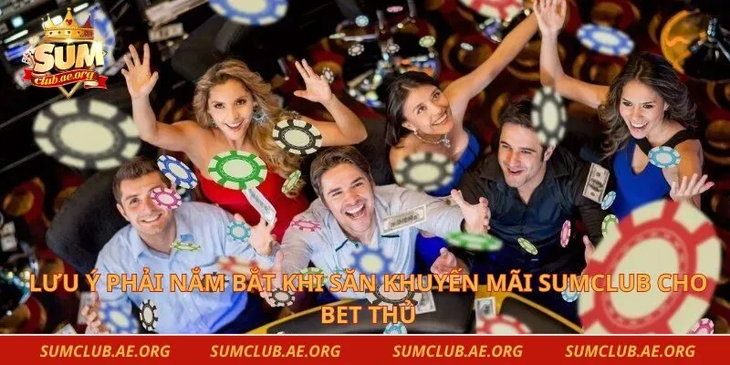 Lưu ý phải nắm bắt khi săn khuyến mãi Sumclub cho bet thủ