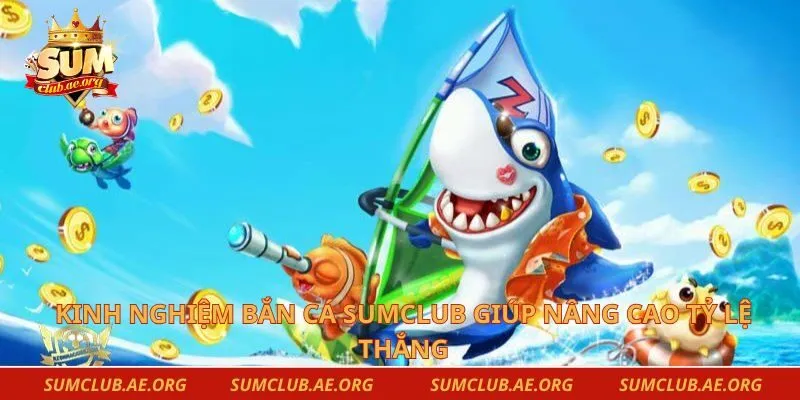 Kinh nghiệm bắn cá Sumclub giúp nâng cao tỷ lệ thắng
