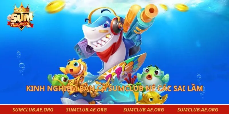 Kinh nghiệm bắn cá Sumclub né các sai lầm