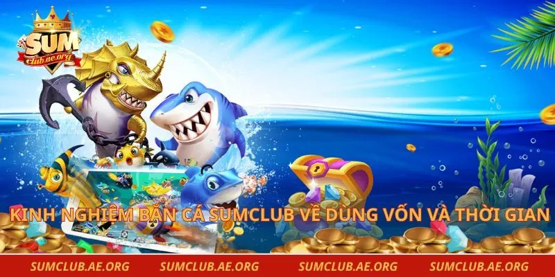 Kinh nghiệm bắn cá Sumclub về dùng vốn và thời gian