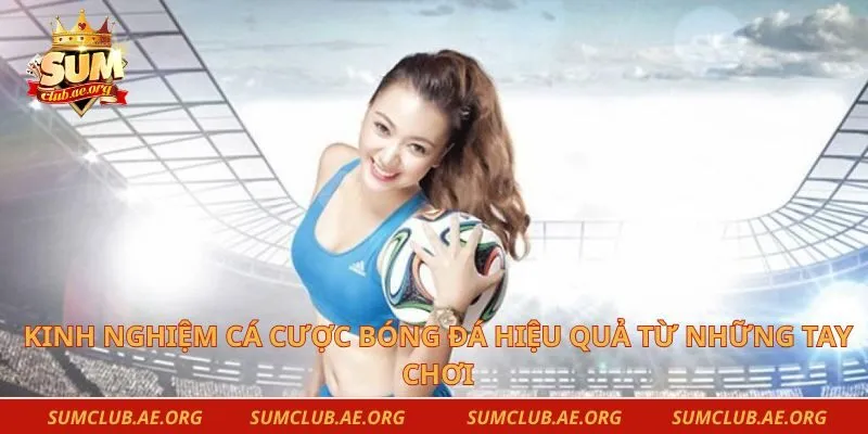 Kinh Nghiệm Cá Cược Bóng Đá Hiệu Quả Từ Những Tay Chơi
