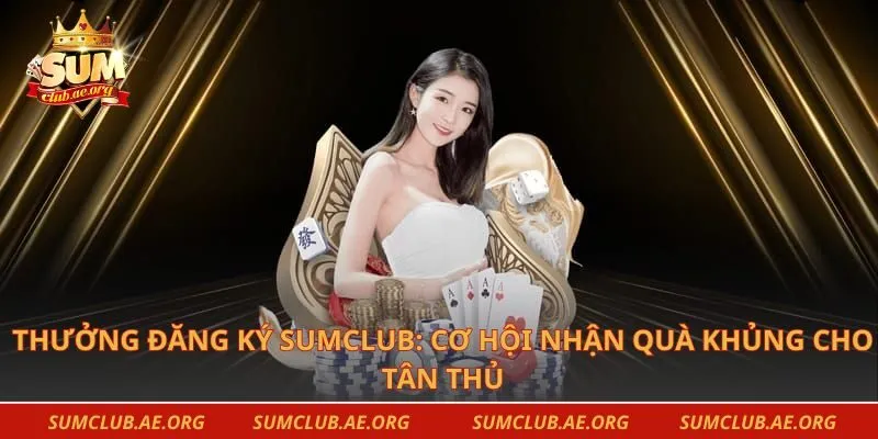 Thưởng Đăng Ký Sumclub: Cơ Hội Nhận Quà Khủng Cho Tân Thủ