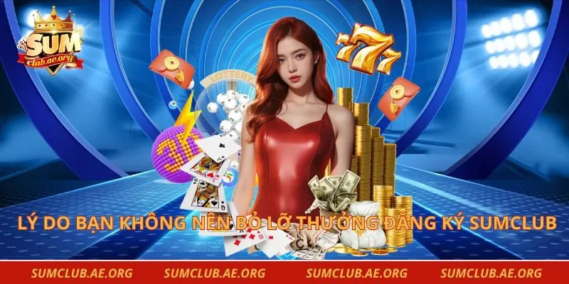 Lý do bạn không nên bỏ lỡ thưởng đăng ký Sumclub