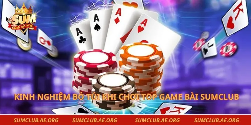Kinh nghiệm bỏ túi khi chơi top game bài Sumclub