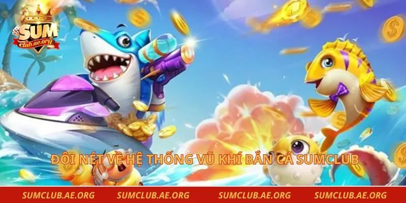 Đôi nét về hệ thống vũ khí bắn cá Sumclub